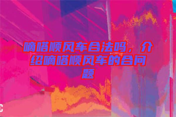 嘀嗒順風(fēng)車合法嗎，介紹嘀嗒順風(fēng)車的合問(wèn)題