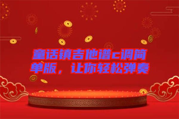 童話鎮(zhèn)吉他譜c調(diào)簡單版，讓你輕松彈奏