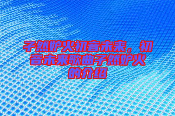 孑然妒火初音未來，初音未來歌曲孑然妒火的介紹