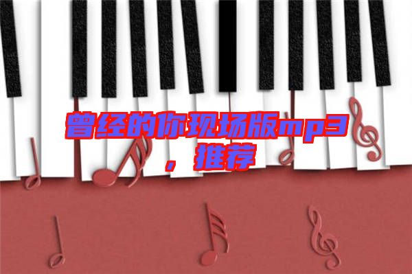 曾經(jīng)的你現(xiàn)場版mp3，推薦