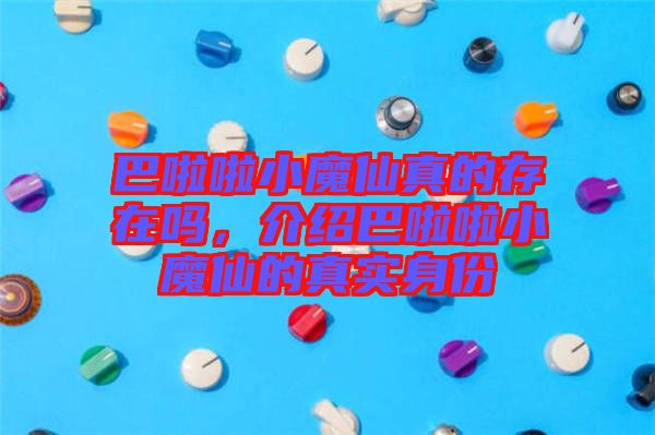 巴啦啦小魔仙真的存在嗎，介紹巴啦啦小魔仙的真實(shí)身份