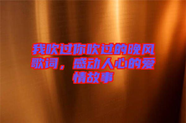 我吹過你吹過的晚風歌詞，感動人心的愛情故事