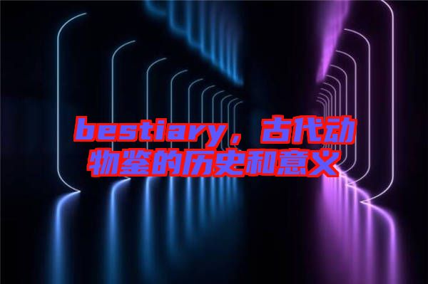 bestiary，古代動(dòng)物鑒的歷史和意義