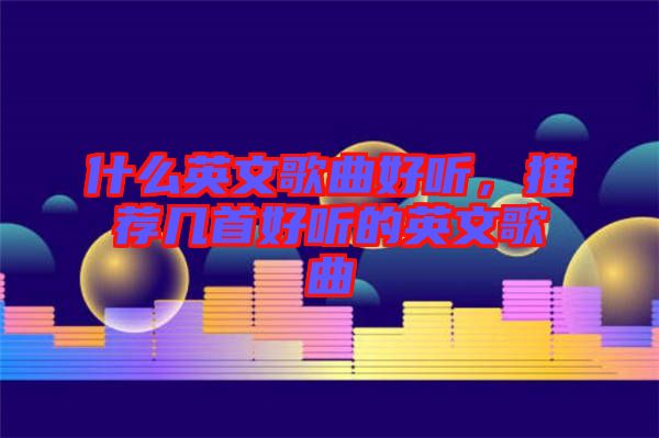 什么英文歌曲好聽，推薦幾首好聽的英文歌曲