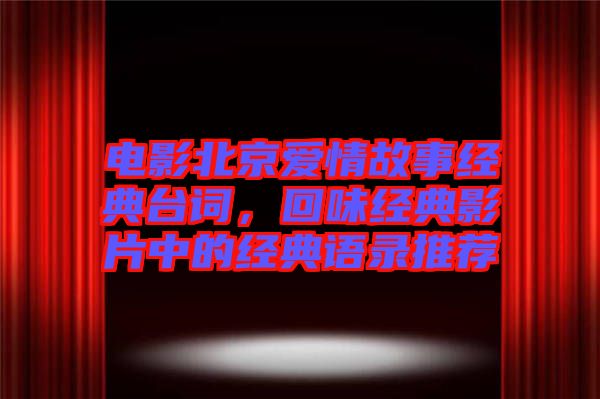 電影北京愛情故事經(jīng)典臺詞，回味經(jīng)典影片中的經(jīng)典語錄推薦