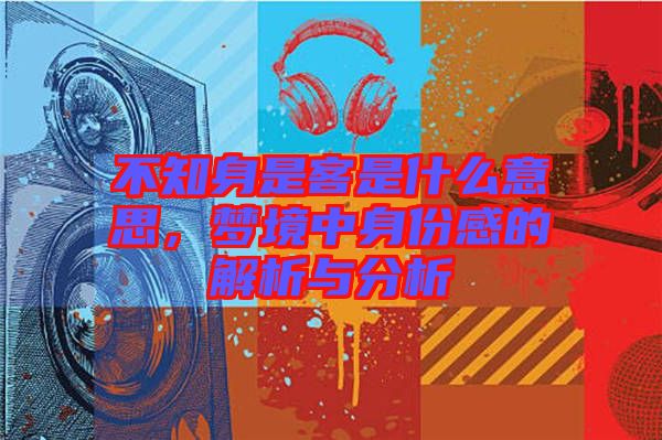 不知身是客是什么意思，夢(mèng)境中身份感的解析與分析