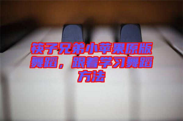 筷子兄弟小蘋果原版舞蹈，跟著學(xué)習(xí)舞蹈方法