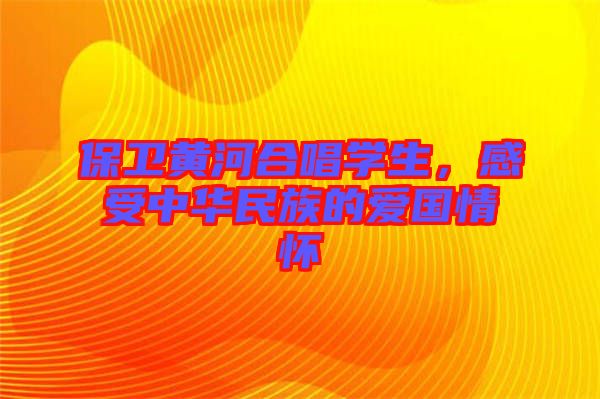 保衛(wèi)黃河合唱學(xué)生，感受中華民族的愛(ài)國(guó)情懷