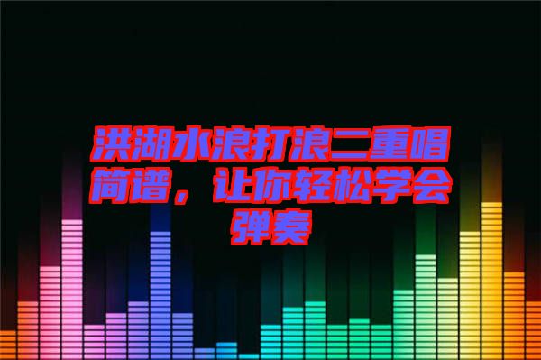 洪湖水浪打浪二重唱簡譜，讓你輕松學(xué)會彈奏