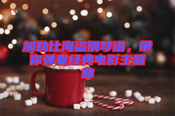 加勒比海盜鋼琴譜，帶你彈奏經(jīng)典電影主題曲