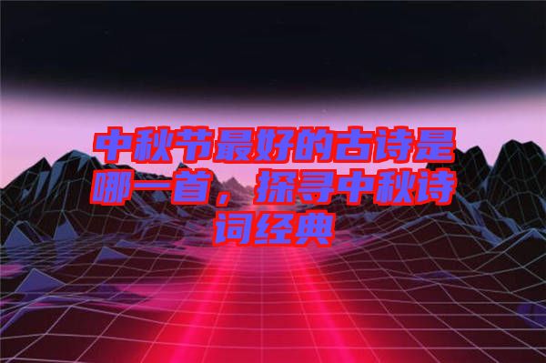 中秋節(jié)最好的古詩是哪一首，探尋中秋詩詞經(jīng)典