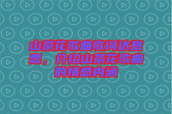 山茶花歌曲歌詞達意思，介紹山茶花歌曲的情感內(nèi)涵