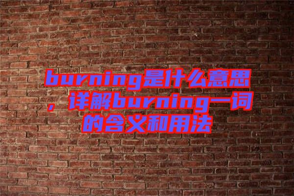burning是什么意思，詳解burning一詞的含義和用法