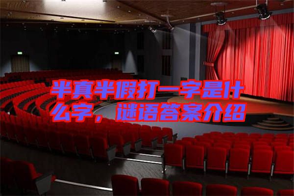 半真半假打一字是什么字，謎語答案介紹