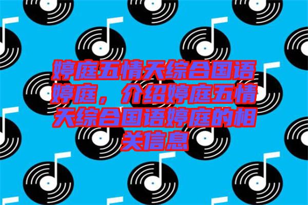婷庭五情天綜合國語婷庭，介紹婷庭五情天綜合國語婷庭的相關(guān)信息