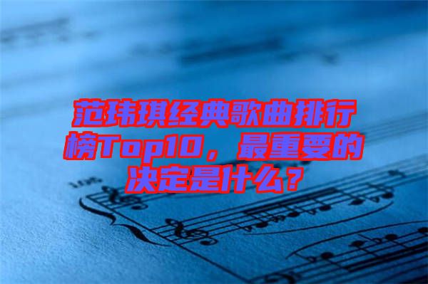 范瑋琪經(jīng)典歌曲排行榜Top10，最重要的決定是什么？