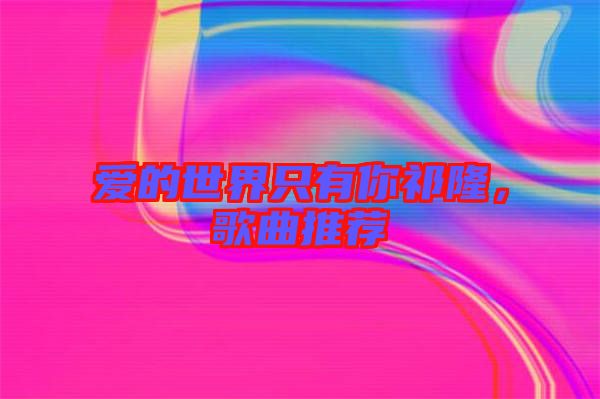 愛的世界只有你祁隆，歌曲推薦