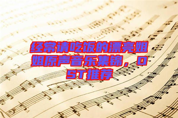 經(jīng)常請吃飯的漂亮姐姐原聲音樂集錦，OST推薦