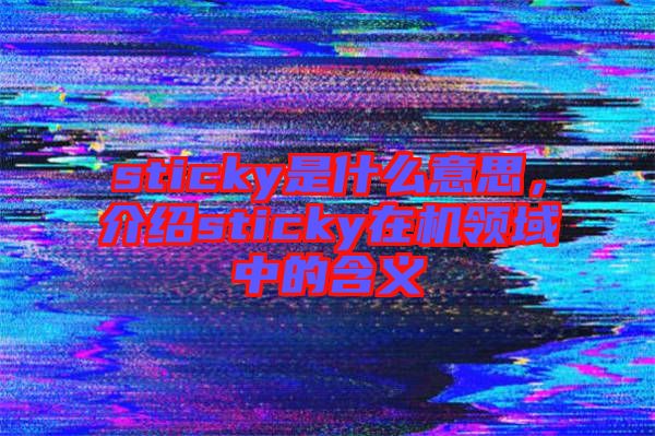 sticky是什么意思，介紹sticky在機(jī)領(lǐng)域中的含義