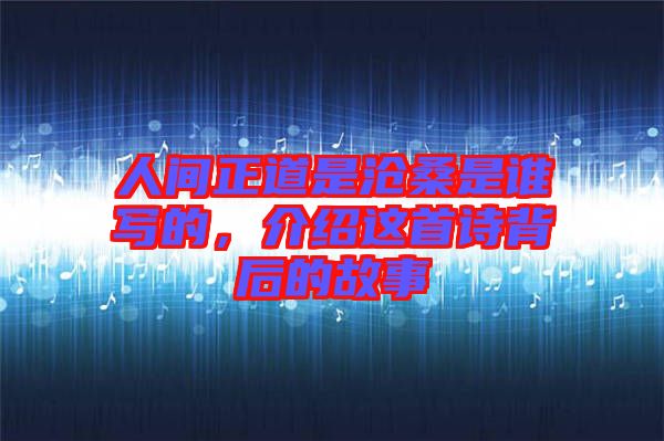 人間正道是滄桑是誰寫的，介紹這首詩背后的故事