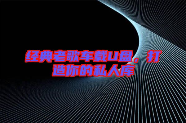 經(jīng)典老歌車載U盤，打造你的私人庫