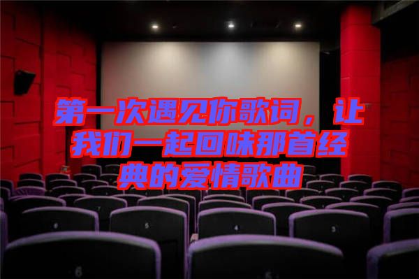 第一次遇見你歌詞，讓我們一起回味那首經(jīng)典的愛情歌曲