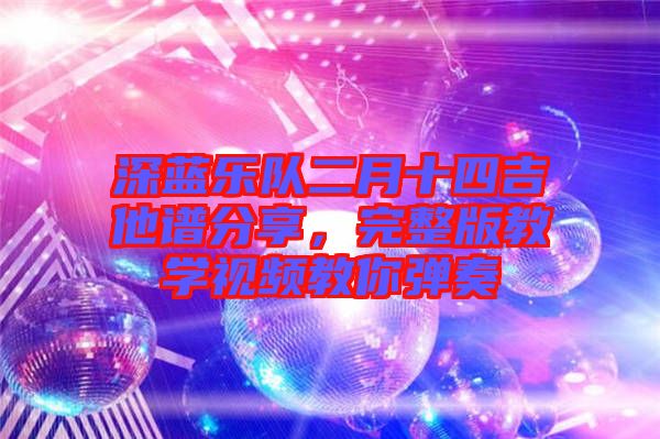 深藍(lán)樂(lè)隊(duì)二月十四吉他譜分享，完整版教學(xué)視頻教你彈奏