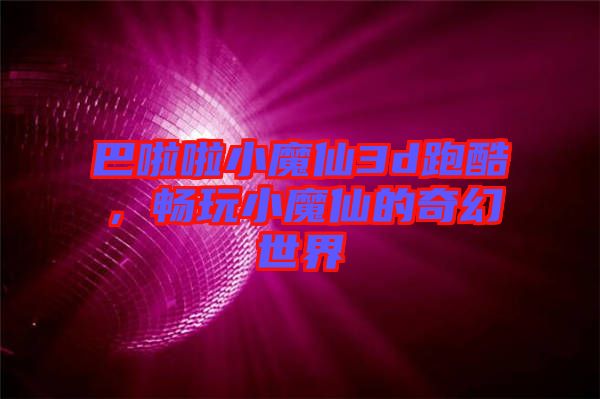 巴啦啦小魔仙3d跑酷，暢玩小魔仙的奇幻世界