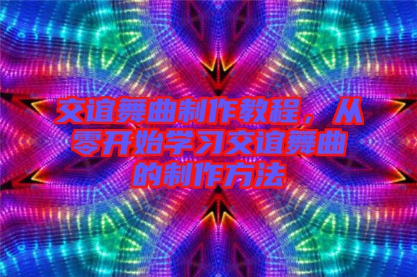 交誼舞曲制作教程，從零開始學習交誼舞曲的制作方法