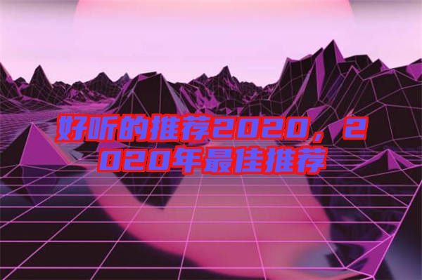 好聽(tīng)的推薦2020，2020年最佳推薦