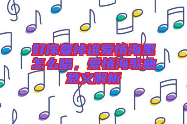 好像要掉進(jìn)愛情海里怎么唱，愛情海歌曲意義解析