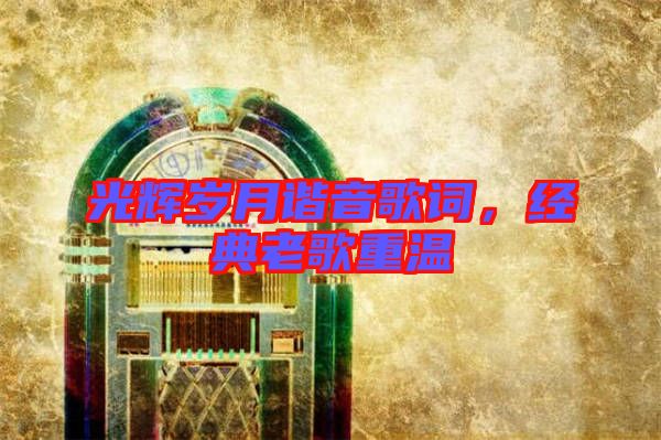 光輝歲月諧音歌詞，經(jīng)典老歌重溫
