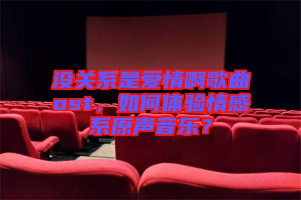 沒關(guān)系是愛情啊歌曲ost，如何體驗(yàn)情感系原聲音樂？