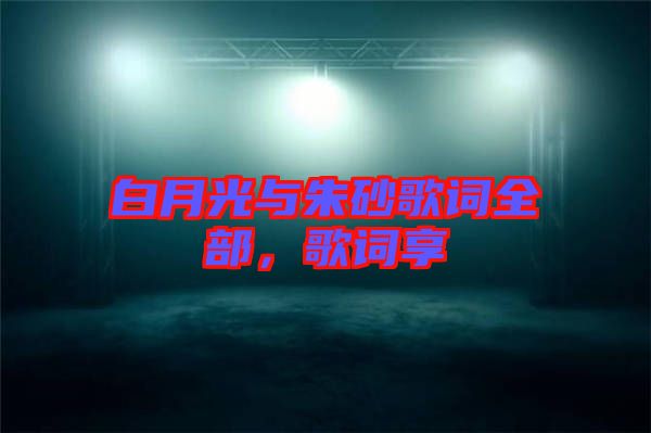 白月光與朱砂歌詞全部，歌詞享