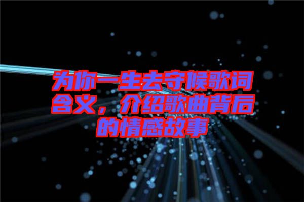 為你一生去守候歌詞含義，介紹歌曲背后的情感故事
