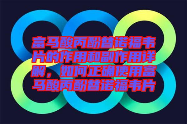 富馬酸丙酚替諾福韋片的作用和副作用詳解，如何正確使用富馬酸丙酚替諾福韋片
