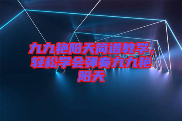九九艷陽天簡譜教學(xué)，輕松學(xué)會彈奏九九艷陽天