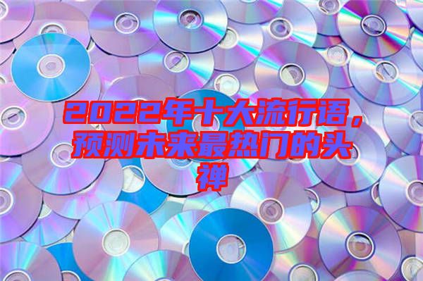 2022年十大流行語，預(yù)測未來最熱門的頭禪