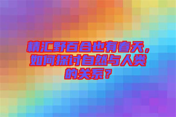 精匯野百合也有春天，如何探討自然與人類的關(guān)系？