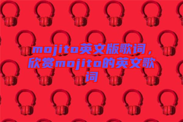 mojito英文版歌詞，欣賞mojito的英文歌詞