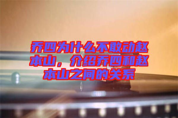 喬四為什么不敢動趙本山，介紹喬四和趙本山之間的關系