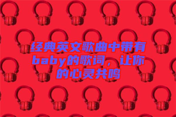 經(jīng)典英文歌曲中帶有baby的歌詞，讓你的心靈共鳴