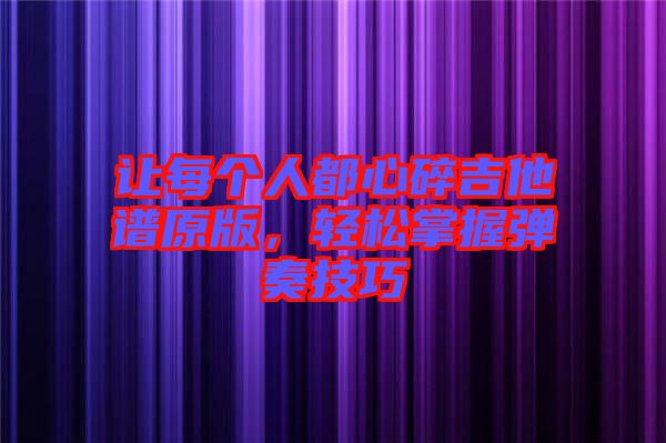 讓每個(gè)人都心碎吉他譜原版，輕松掌握彈奏技巧