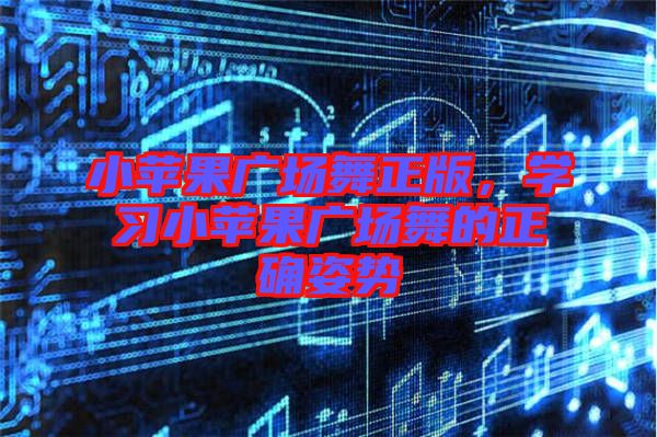小蘋果廣場舞正版，學習小蘋果廣場舞的正確姿勢