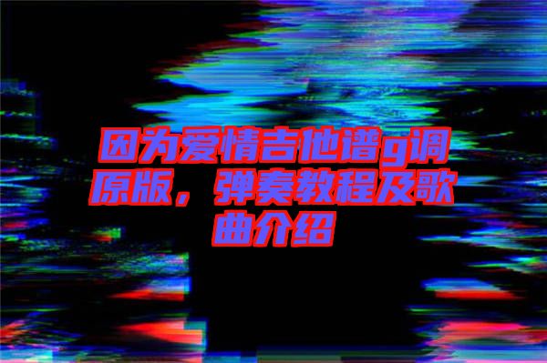 因為愛情吉他譜g調(diào)原版，彈奏教程及歌曲介紹