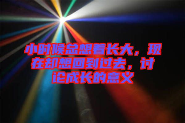 小時(shí)候總想著長(zhǎng)大，現(xiàn)在卻想回到過(guò)去，討論成長(zhǎng)的意義
