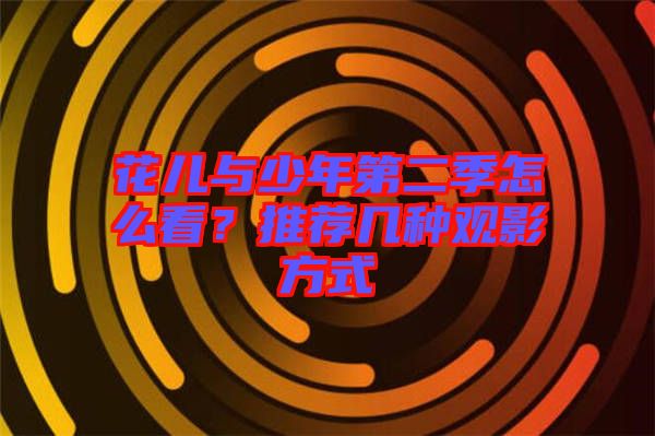花兒與少年第二季怎么看？推薦幾種觀影方式