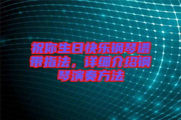 祝你生日快樂鋼琴譜帶指法，詳細(xì)介紹鋼琴演奏方法