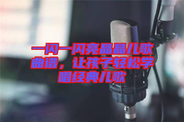 一閃一閃亮晶晶兒歌曲譜，讓孩子輕松學(xué)唱經(jīng)典兒歌