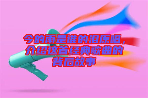 今的雨是誰的淚原唱，介紹這首經(jīng)典歌曲的背后故事
